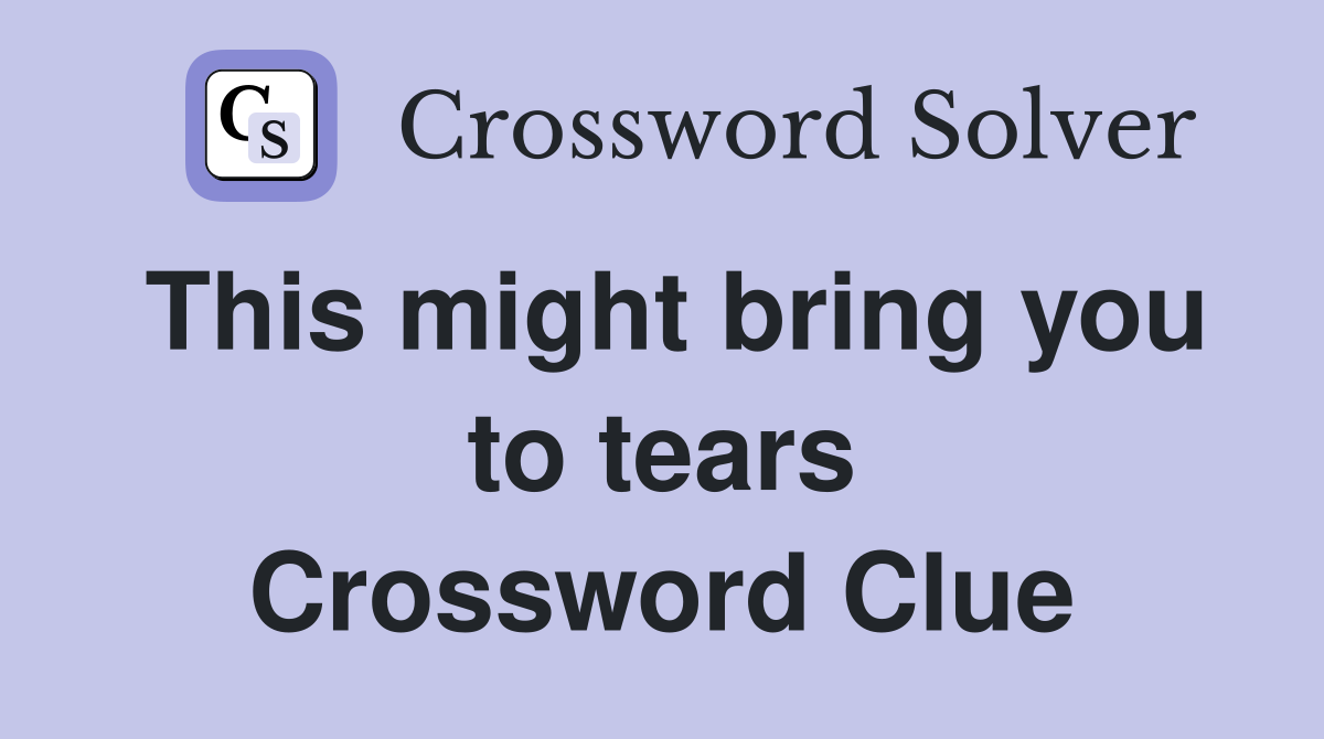This might bring you to tears Crossword Clue Answers Crossword Solver